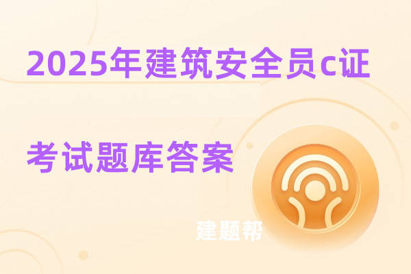 2025年建筑安全员c证考试题库答案