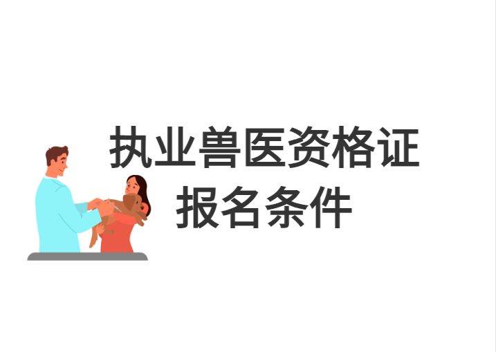 2025年执业兽医资格证报名条件及报名时间考试时间考试科目缴费时间准考证打印时间