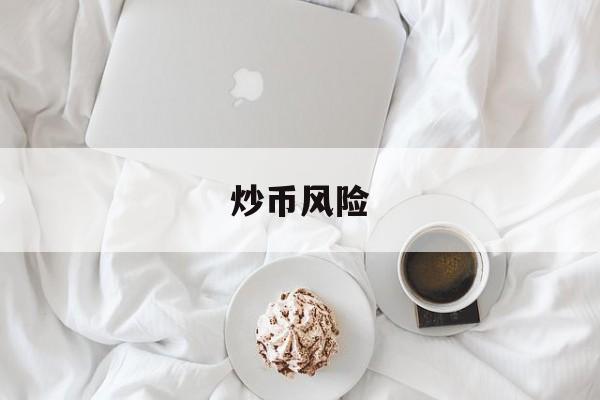 炒币风险(炒币风险高吗)
